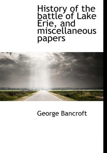 Cover for George Bancroft · History of the Battle of Lake Erie, and Miscellaneous Papers (Hardcover Book) (2009)