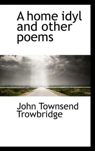 A Home Idyl and Other Poems - John Townsend Trowbridge - Książki - BiblioLife - 9781117245232 - 24 listopada 2009