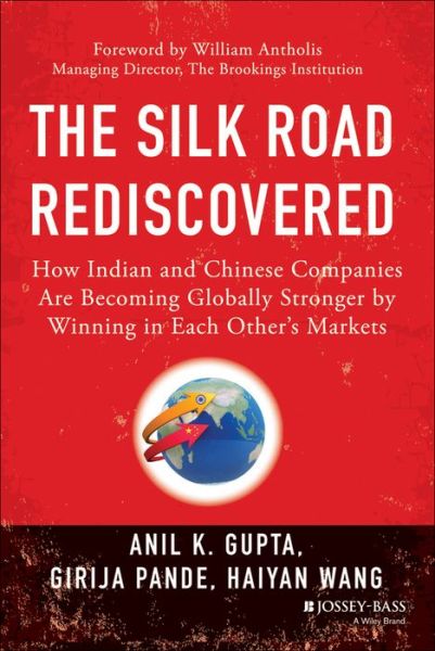 The Silk Road Rediscovered: How Indian and Chinese Companies Are Becoming Globally Stronger by Winning in Each Other's Markets - Gupta, Anil K. (Stanford University Technology Ventures Program) - Books - John Wiley & Sons Inc - 9781118446232 - April 21, 2014