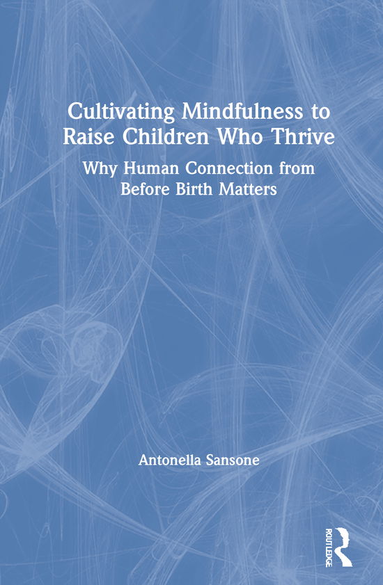 Cover for Antonella Sansone · Cultivating Mindfulness to Raise Children Who Thrive: Why Human Connection from Before Birth Matters (Hardcover Book) (2020)