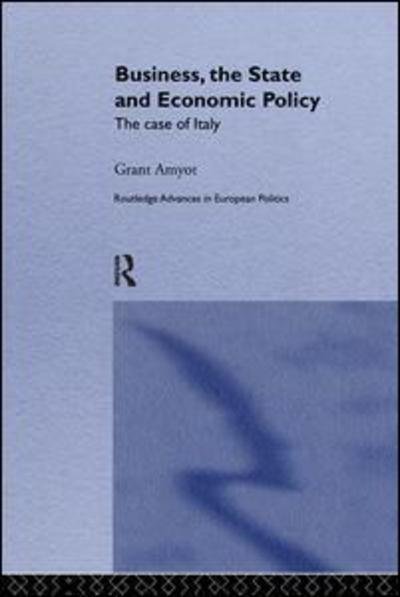 Cover for G Grant Amyot · Business, The State and Economic Policy: The Case of Italy - Routledge Advances in European Politics (Paperback Book) (2019)