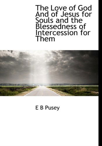 Cover for E B Pusey · The Love of God and of Jesus for Souls and the Blessedness of Intercession for Them (Hardcover Book) (2010)