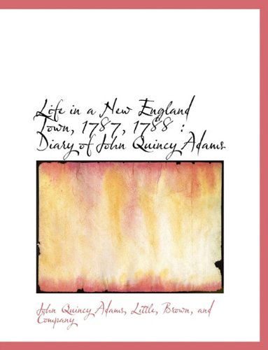 Life in a New England Town, 1787, 1788: Diary of John Quincy Adams - John Quincy Adams - Książki - BiblioLife - 9781140267232 - 6 kwietnia 2010