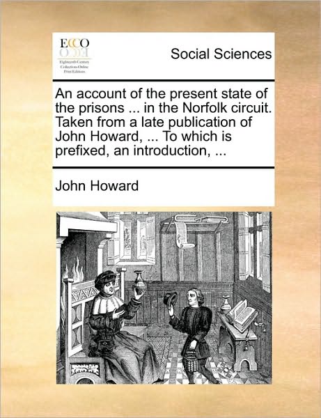 An Account of the Present State of the Prisons ... in the Norfolk Circuit. Taken from a Late Publication of John Howard, ... to Which is Prefixed, an Int - John Howard - Książki - Gale Ecco, Print Editions - 9781170011232 - 10 czerwca 2010