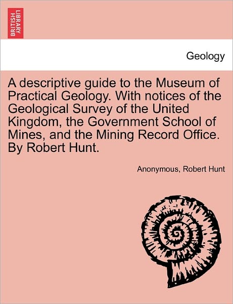 Cover for Anonymous · A Descriptive Guide to the Museum of Practical Geology. with Notices of the Geological Survey of the United Kingdom, the Government School of Mines, and (Paperback Book) (2011)