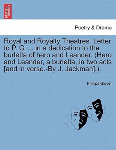 Phillips Glover · Royal and Royalty Theatres. Letter to P. G. ... in a Dedication to the Burletta of Hero and Leander. (Hero and Leander, a Burletta, in Two Acts [and I (Paperback Book) (2011)