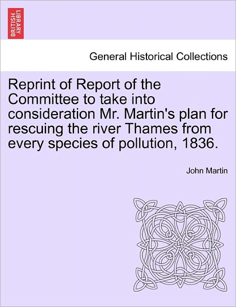 Cover for John Martin · Reprint of Report of the Committee to Take into Consideration Mr. Martin's Plan for Rescuing the River Thames from Every Species of Pollution, 1836. (Taschenbuch) (2011)