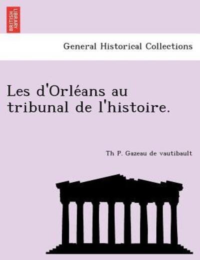 Les D'orle Ans Au Tribunal De L'histoire. - Th P Gazeau De Vautibault - Kirjat - British Library, Historical Print Editio - 9781241768232 - keskiviikko 1. kesäkuuta 2011