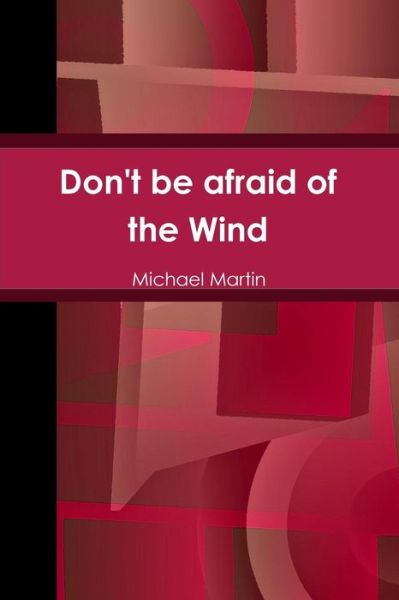 Don't Be Afraid of the Wind - Michael Martin - Bøger - Lulu.com - 9781329527232 - 1. september 2015