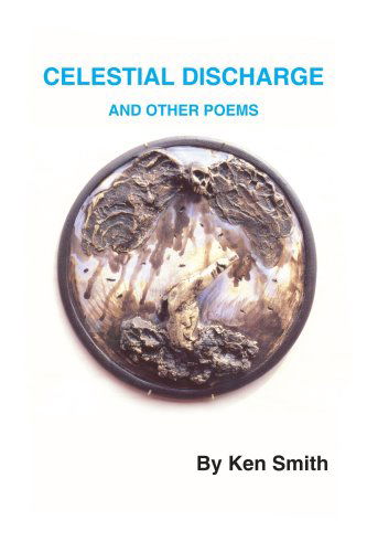 Celestial Discharge and Other Poems - Kenneth Smith - Books - AuthorHouse - 9781418429232 - July 19, 2004