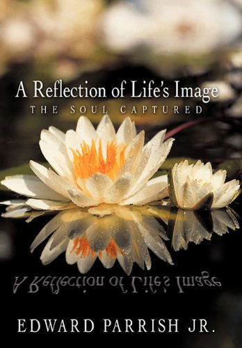 Edward Parrish Jr. · A Reflection of Life's Image: the Soul Captured (Hardcover Book) (2010)
