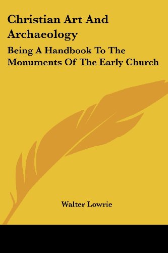 Christian Art and Archaeology: Being a Handbook to the Monuments of the Early Church - Walter Lowrie - Books - Kessinger Publishing, LLC - 9781428639232 - July 9, 2006