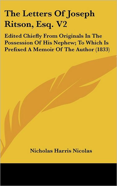 The Letters of Joseph Ritson, Esq. V2: Edited Chiefly from Originals in the Possession of His Nephew; to Which is Prefixed a Memoir of the Author (1833) - Nicholas Harris Nicolas - Books - Kessinger Publishing, LLC - 9781436517232 - June 2, 2008