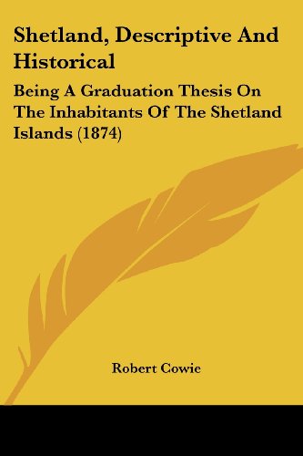 Shetland, Descriptive and Historical: Being a Graduation Thesis on the Inhabitants of the Shetland Islands (1874) - Robert Cowie - Books - Kessinger Publishing, LLC - 9781437495232 - March 20, 2009