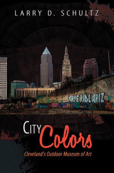 City Colors: Cleveland's Outdoor Museum of Art - Larry D. Schultz - Books - AuthorHouse - 9781438906232 - August 4, 2008