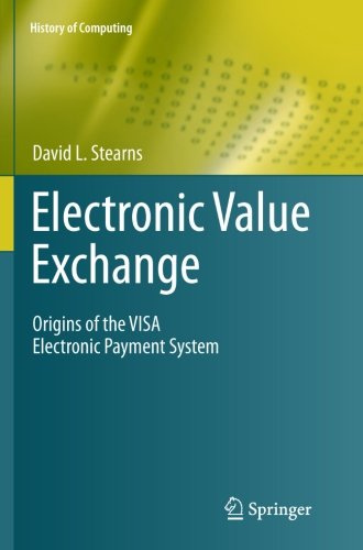 Cover for David L. Stearns · Electronic Value Exchange: Origins of the VISA Electronic Payment System - History of Computing (Paperback Book) [2011 edition] (2013)