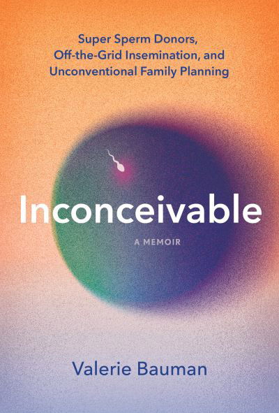 Valerie Bauman · Inconceivable: Super Sperm Donors, Off-the-Grid Insemination, and Unconventional Family Planning (Paperback Book) [UK edition] (2024)