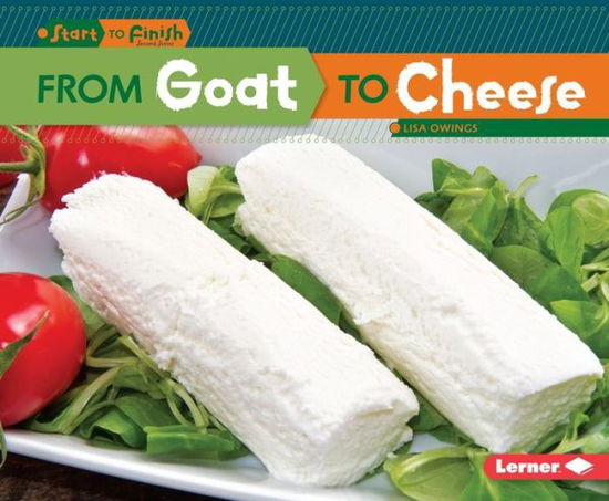 From Goat to Cheese (Start to Finish) - Lisa Owings - Boeken - Lerner Publications - 9781467760232 - 2015