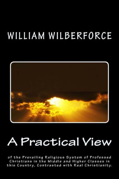 Cover for William Wilberforce · A Practical View of the Prevailing Religious System of Professed Christians, in the Middle and Higher Classes in This Country, Contrasted with Real Chri (Taschenbuch) (2013)