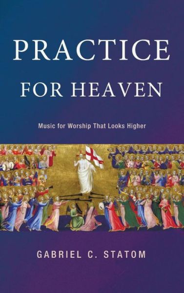 Practice for Heaven: Music for Worship That Looks Higher - Gabriel C Statom - Books - Wipf & Stock Publishers - 9781498207232 - February 16, 2015
