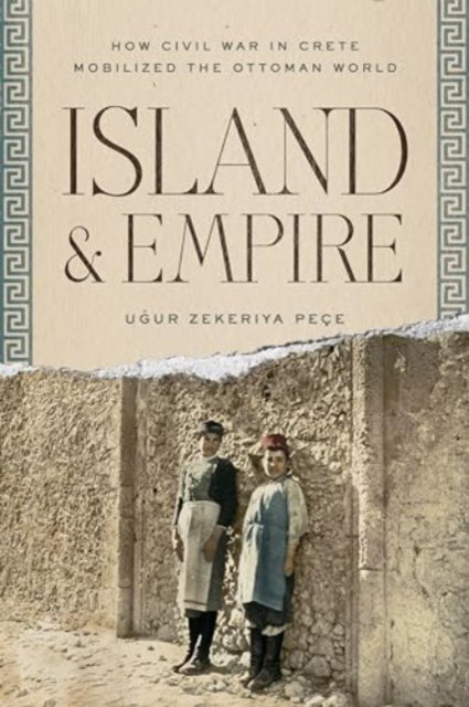 Cover for Ugur Z. Pece · Island and Empire: How Civil War in Crete Mobilized the Ottoman World - Stanford Ottoman World Series: Critical Studies in Empire, Nature, and Knowledge (Pocketbok) (2024)