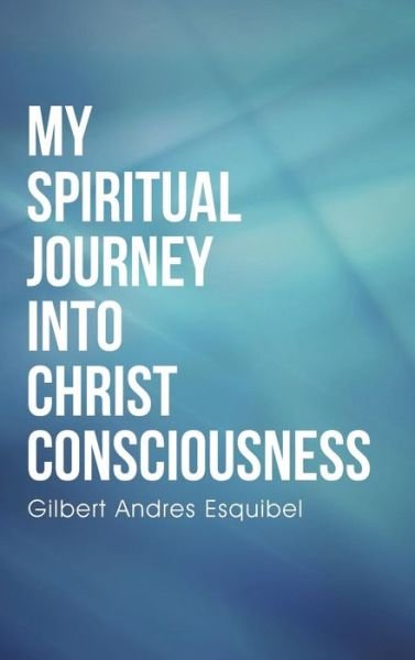 Cover for Gil Esquibel · My Spiritual Journey into Christ Consciousness (Innbunden bok) (2015)