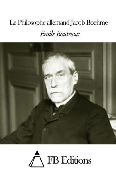 Le Philosophe Allemand Jacob Boehme - Emile Boutroux - Livres - Createspace - 9781505325232 - 1 décembre 2014