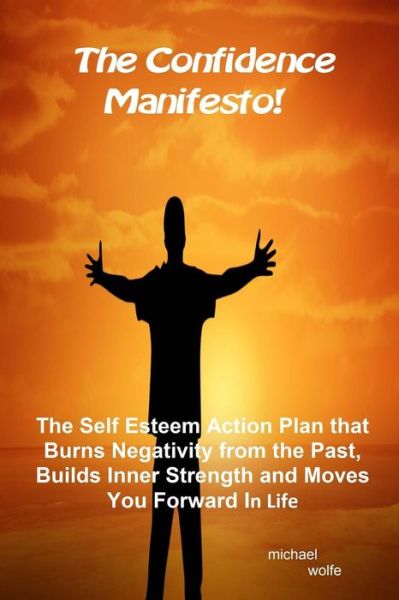 Cover for Michael Wolfe · The Confidence Manifesto!: the Self Esteem Action Plan That Burns Negativity from the Past, Builds Inner Strength and Moves You Forward in Life (Paperback Book) (2014)