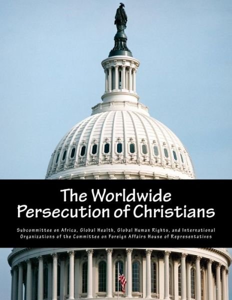 Cover for Global Health G Subcommittee on Africa · The Worldwide Persecution of Christians (Pocketbok) (2015)