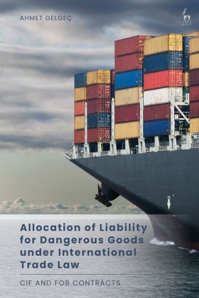 Cover for Gelgec, Ahmet (Istanbul Medeniyet University, Turkey) · Allocation of Liability for Dangerous Goods under International Trade Law: CIF and FOB Contracts (Pocketbok) (2024)
