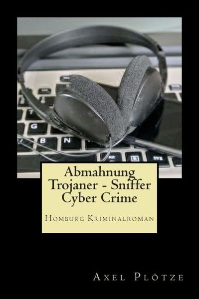 Cover for Axel Plotze · Abmahnung Trojaner - Sniffer - Cyber Crime: Homburg Kriminalroman (Paperback Book) (2015)