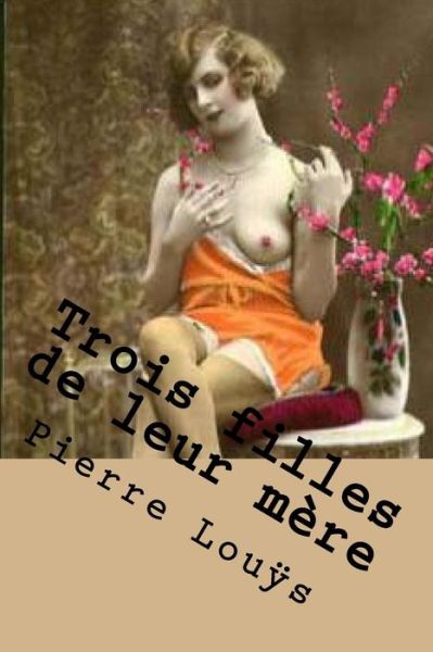 Trois filles de leur mere - Pierre Louys - Books - Createspace Independent Publishing Platf - 9781523301232 - January 7, 2016