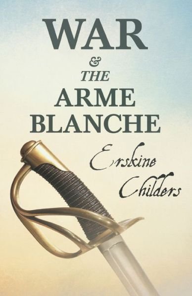 War and the Arme Blanche - Erskine Childers - Livros - Read & Co. Books - 9781528715232 - 20 de fevereiro de 2020