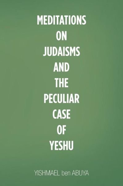 Cover for Yishmael Ben Abuya · Meditations on Judaisms and the Peculiar Case of Yeshu (Paperback Bog) (2018)