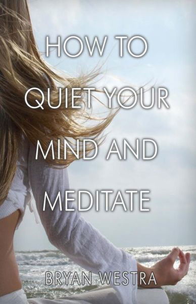 Cover for Bryan Westra · How To Quiet Your Mind And Meditate (Taschenbuch) (2017)