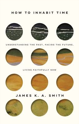Cover for James K. A. Smith · How to Inhabit Time – Understanding the Past, Facing the Future, Living Faithfully Now (Inbunden Bok) (2022)