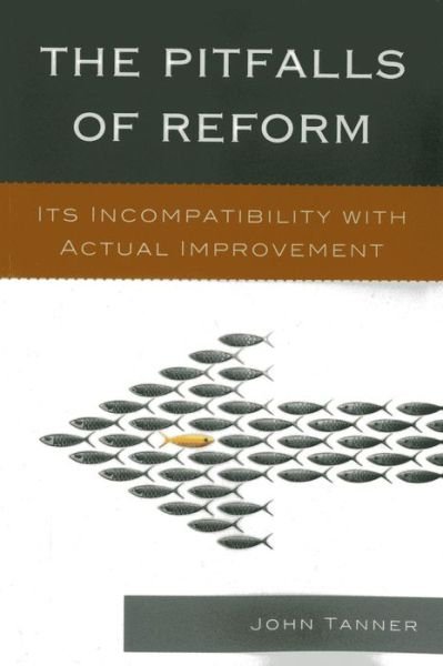The Pitfalls of Reform: Its Incompatibility with Actual Improvement - John Tanner - Kirjat - Rowman & Littlefield - 9781610489232 - maanantai 16. joulukuuta 2013