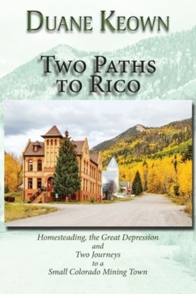 Cover for Duane Keown · Two Paths to Rico (Softcover): Homesteading, the Great Depression and Two Journeys to a Small Colorado Mining Town (Paperback Book) (2021)