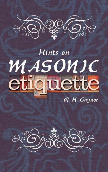 Hints on Masonic Etiquette - R. H. Gaynor - Books - Westphalia Press - 9781633910232 - July 8, 2014
