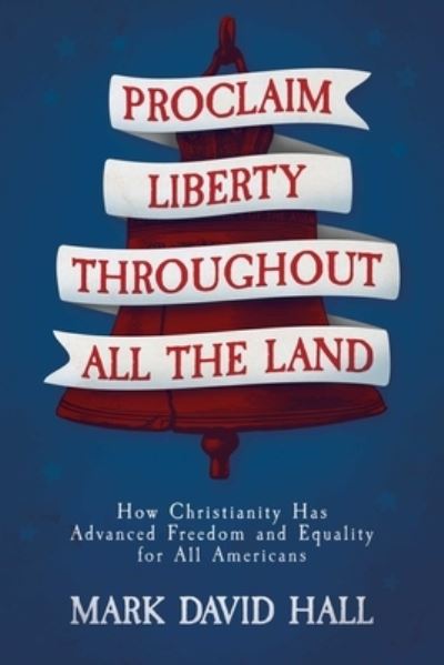 Cover for Mark David Hall · Proclaim Liberty Throughout All the Land: How Christianity Has Advanced Freedom and Equality for All Americans (Paperback Book) (2023)