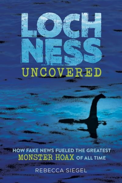 Rebecca Siegel · Loch Ness Uncovered: How Fake News Fueled the Greatest Monster Hoax of All Time (Gebundenes Buch) (2024)