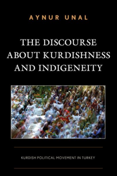 Cover for Aynur Unal · The Discourse about Kurdishness and Indigeneity: Kurdish Political Movement in Turkey - Kurdish Societies, Politics, and International Relations (Hardcover Book) (2024)