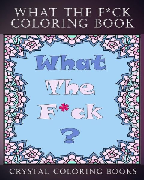 What the F*ck Coloring Book - Crystal Coloring Books - Bücher - Independently Published - 9781720142232 - 7. September 2018