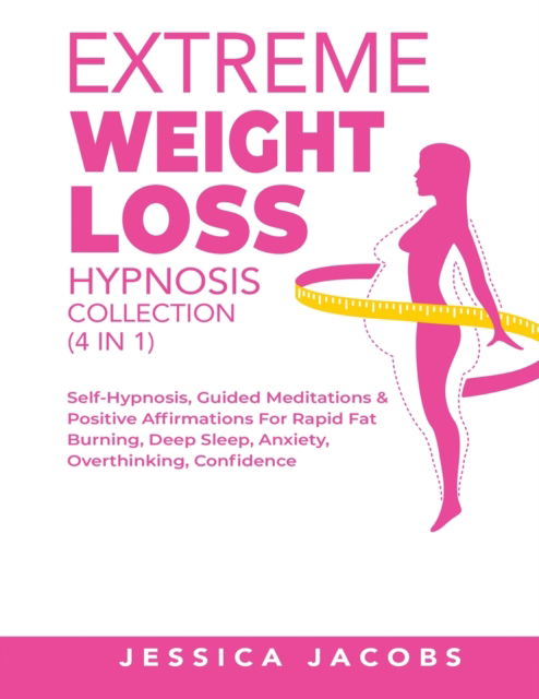 Cover for Jessica Jacobs · Extreme Weight Loss Hypnosis Collection (4 in 1): Self-Hypnosis, Guided Meditations&amp; Positive Affirmations For Rapid Fat Burning, Deep Sleep, Anxiety, Overthinking, Confidence (Paperback Book) (2021)