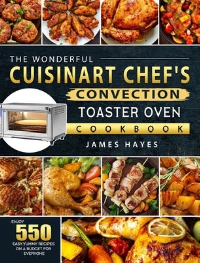 Cover for James Hayes · The Wonderful Cuisinart Chef's Convection Toaster Oven Cookbook: Enjoy 550 Easy, Yummy Recipes on A Budget for Everyone (Hardcover Book) (2021)