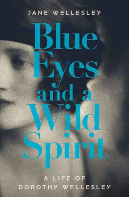 Cover for Jane Wellesley · Blue Eyes and a Wild Spirit: A Life of Dorothy Wellesley (Hardcover Book) (2023)