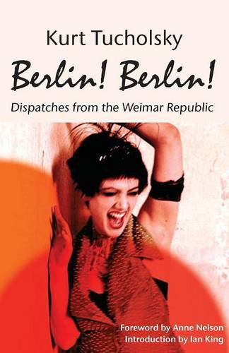 Berlin! Berlin! Dispatches from the Weimar Republic - Kurt Tucholsky - Kirjat - Berlinica - 9781935902232 - keskiviikko 15. toukokuuta 2013