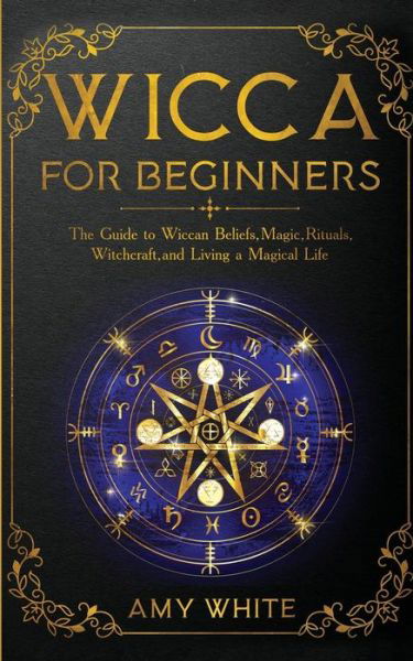 Cover for Amy White · Wicca For Beginners: The Guide to Wiccan Beliefs, Magic, Rituals, Witchcraft, and Living a Magical Life (Taschenbuch) (2019)