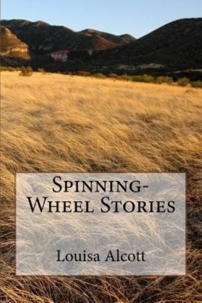 Spinning-Wheel Stories - Louisa May Alcott - Livres - Createspace Independent Publishing Platf - 9781985204232 - 9 février 2018