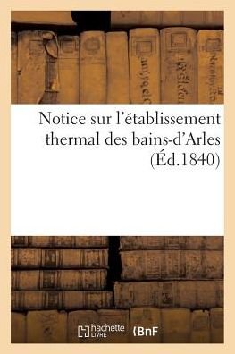 Cover for &quot;&quot; · Notice Sur l'Etablissement Thermal Des Bains-d'Arles (Taschenbuch) (2016)